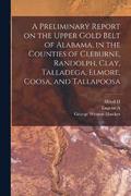Preliminary Report on the Upper Gold Belt of Alabama, in the Counties of Cleburne, Randolph, Clay, Talladega, Elmore, Coosa, and Tallapoosa