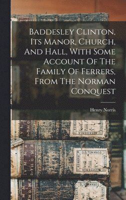 Henry Norris - Baddesley Clinton, Its Manor, Church, And Hall, With Some Account Of The Family Of Ferrers, From The Norman Conquest, Inbunden