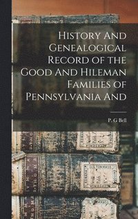 History And Genealogical Record of the Good And Hileman Families of Pennsylvania And