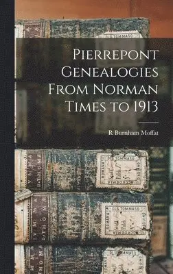 R Burnham Moffat - Pierrepont Genealogies From Norman Times to 1913, Inbunden. Tillgänglighet: Lägg i varukorg