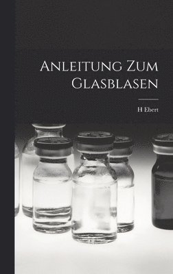 H Ebert - Anleitung Zum Glasblasen, Inbunden