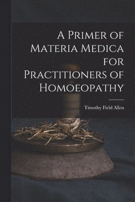 Timothy Field Allen - Primer of Materia Medica for Practitioners of Homoeopathy, Häftad. Tillgänglighet: Lägg i varukorg