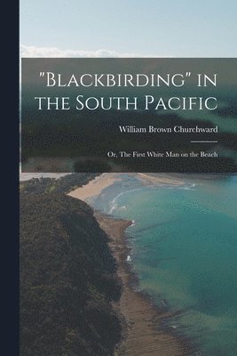 William Brown Churchward - "Blackbirding" in the South Pacific; or, The First White man on the Beach, Häftad. Tillgänglighet: Lägg i varukorg