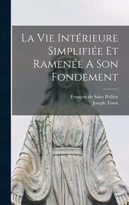 Joseph Tissot, François de Sales Pollien - Vie Intérieure Simplifiée Et Ramenée A Son Fondement, Inbunden