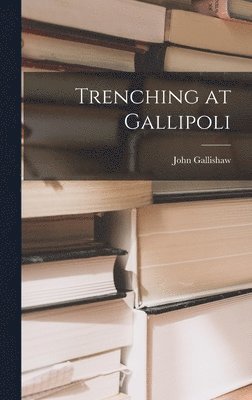 John Gallishaw - Trenching at Gallipoli, Inbunden. Tillgänglighet: Lägg i varukorg