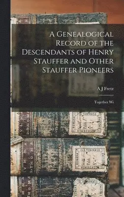 A J Fretz - Genealogical Record of the Descendants of Henry Stauffer and Other Stauffer Pioneers, Inbunden. Tillgänglighet: Lägg i varukorg