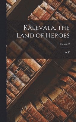 W F 1844-1912 Kirby - Kalevala, the Land of Heroes; Volume 2, Inbunden