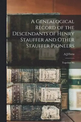 A J Fretz - Genealogical Record of the Descendants of Henry Stauffer and Other Stauffer Pioneers, Häftad. Tillgänglighet: Lägg i varukorg