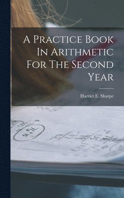 Harriet E Sharpe - Practice Book In Arithmetic For The Second Year, Inbunden. Tillgänglighet: Lägg i varukorg
