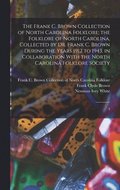 Frank C. Brown Collection of North Carolina Folklore; the Folklore of North Carolina, Collected by Dr. Frank C. Brown During the Years 1912 to 1943, in Collaboration With the North Carolina Folklor...