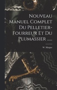 Nouveau Manuel Complet Du Pelletier-fourreur Et Du Plumassier ......