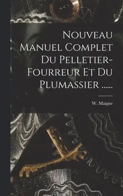 W Maigne - Nouveau Manuel Complet Du Pelletier-fourreur Et Du Plumassier ......, Inbunden. Tillgänglighet: Lägg i varukorg