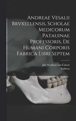 Andreas 1514-1564 Vesalius - Andreae Vesalii Brvxellensis, Scholae medicorum Patauinae professoris, De humani corporis fabrica libri septem, Inbunden