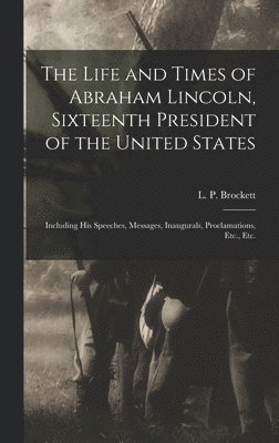 Life and Times of Abraham Lincoln, Sixteenth President of the United States, Inbunden