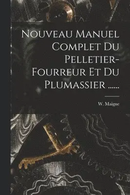 W Maigne - Nouveau Manuel Complet Du Pelletier-fourreur Et Du Plumassier ......, Häftad. Tillgänglighet: Lägg i varukorg