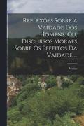 Reflexes sobre a vaidade dos homens, ou, Discursos moraes sobre os effeitos da vaidade ...