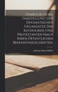 Symbolik, oder, Darstellung der dogmatischen Geganstze der Katholiken und Protestanten nach ihren ffentlichen Bekenntnischriften.