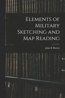 Elements of Military Sketching and Map Reading