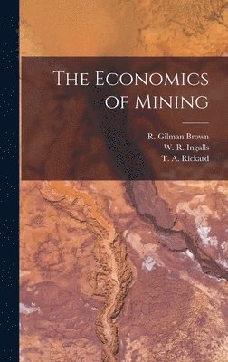 T a Rickard, W R Ingalls, H C Hoover - Economics of Mining, Inbunden