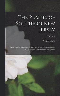 Witmer Stone - Plants of Southern New Jersey; With Especial Reference to the Flora of the Pine Barrens and the Geographic Distribution of the Species; Volume 2, Inbunden