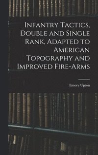 Infantry Tactics, Double and Single Rank, Adapted to American Topography and Improved Fire-Arms