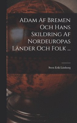 Sven Erik Lönborg - Adam Af Bremen Och Hans Skildring Af Nordeuropas Länder Och Folk ..., Inbunden