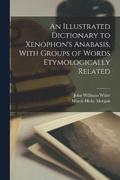 An Illustrated Dictionary to Xenophon's Anabasis, With Groups of Words Etymologically Related