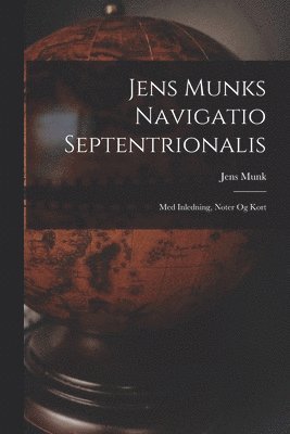 Jens Munk - Jens Munks Navigatio Septentrionalis: Med Inledning, Noter Og Kort, Häftad