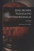 Jens Munks Navigatio Septentrionalis: Med Inledning, Noter Og Kort