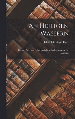 Jakob Christoph Heer - heiligen Wassern, Inbunden