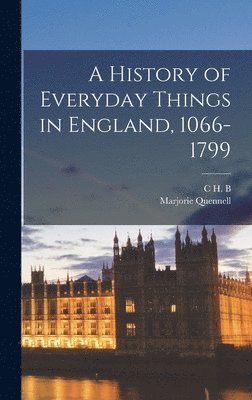 Marjorie Quennell, C H B 1872-1935 Quennell - History of Everyday Things in England, 1066-1799, Inbunden