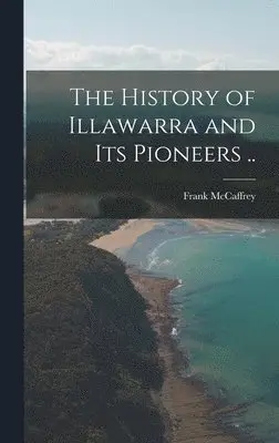 McCaffrey Frank - History of Illawarra and its Pioneers .., Inbunden. Tillgänglighet: Lägg i varukorg