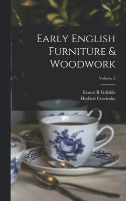 Herbert Cescinsky, Ernest R Gribble - Early English Furniture & Woodwork; Volume 2, Inbunden
