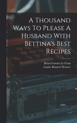 Louise Bennett Weaver, Helen Cowles Le Cron - Thousand Ways To Please A Husband With Bettina's Best Recipes, Inbunden. Tillgänglighet: Lägg i varukorg