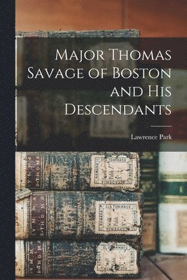 Lawrence Park - Major Thomas Savage of Boston and his Descendants, Häftad. Tillgänglighet: Lägg i varukorg
