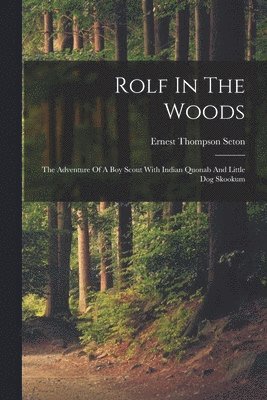 Ernest Thompson Seton - Rolf In The Woods; The Adventure Of A Boy Scout With Indian Quonab And Little Dog Skookum, Häftad