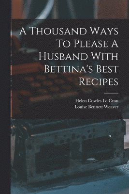 Louise Bennett Weaver, Helen Cowles Le Cron - Thousand Ways To Please A Husband With Bettina's Best Recipes, Häftad. Tillgänglighet: Lägg i varukorg