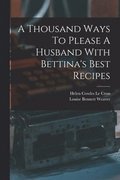 Thousand Ways To Please A Husband With Bettina's Best Recipes