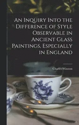 Charles Winston - Inquiry Into the Difference of Style Observable in Ancient Glass Paintings, Especially in England, Inbunden. Tillgänglighet: Lägg i varukorg