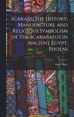 Isaac Myer - Scarabs. The History, Manufacture and Religious Symbolism of the Scarabaeus in Ancient Egypt, Phoeni, Inbunden
