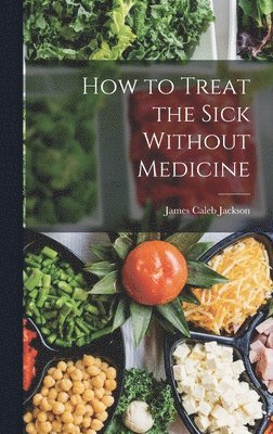 James Caleb Jackson - How to Treat the Sick Without Medicine, Inbunden