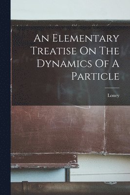 Loney - Elementary Treatise On The Dynamics Of A Particle, Häftad