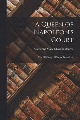 Catherine Mary Charlton Bearne - Queen of Napoleon's Court, Häftad. Tillgänglighet: Lägg i varukorg