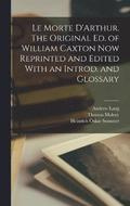 Le Morte D'Arthur. The Original ed. of William Caxton now Reprinted and Edited With an Introd. and Glossary