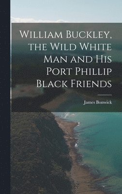 James Bonwick - William Buckley, the Wild White man and his Port Phillip Black Friends, Inbunden. Tillgänglighet: Lägg i varukorg