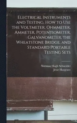 Norman Hugh Schneider, Jesse Hargrave - Electrical Instruments and Testing, how to use the Voltmeter, Ohmmeter, Ammeter, Potentiometer, Galvanometer, the Wheatstone Bridge, and Standard Portable Testing Sets, Inbunden. Tillgänglighet: Lägg i varukorg