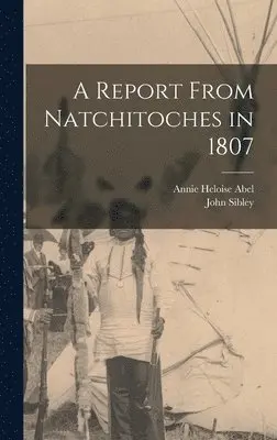 John Sibley, Annie Heloise Abel - Report From Natchitoches in 1807, Inbunden. Tillgänglighet: Lägg i varukorg