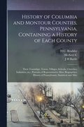 History of Columbia and Montour Counties, Pennsylvania, Containing a History of Each County; Their Townships, Towns, Villages, Schools, Churches, Industries, etc.; Portraits of Representative men;