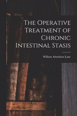 William Arbuthnot Lane - Operative Treatment of Chronic Intestinal Stasis, Häftad. Tillgänglighet: Lägg i varukorg