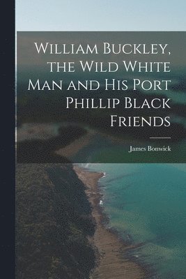 James Bonwick - William Buckley, the Wild White man and his Port Phillip Black Friends, Häftad. Tillgänglighet: Lägg i varukorg